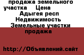 продажа земельного участка  › Цена ­ 800 000 - Адыгея респ. Недвижимость » Земельные участки продажа   